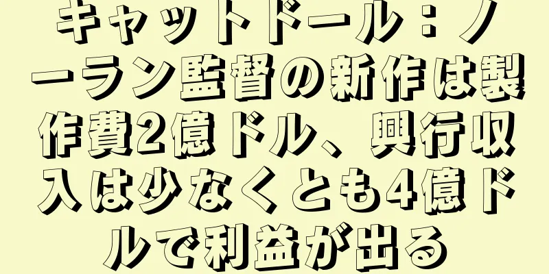 キャットドール：ノーラン監督の新作は製作費2億ドル、興行収入は少なくとも4億ドルで利益が出る