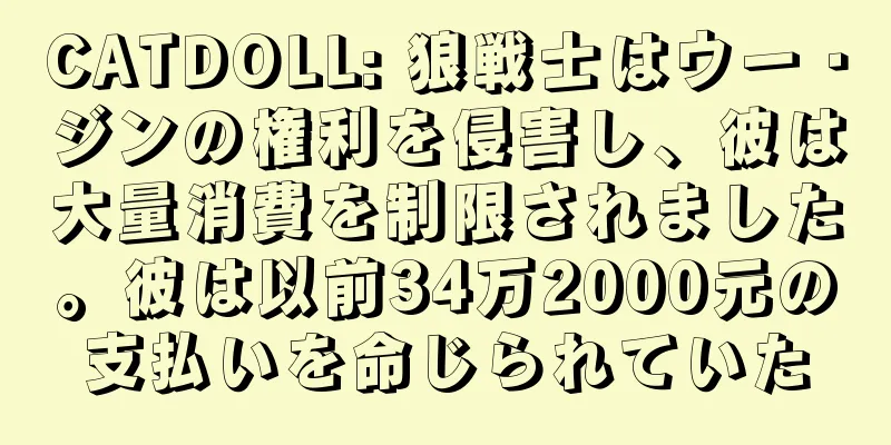 CATDOLL: 狼戦士はウー・ジンの権利を侵害し、彼は大量消費を制限されました。彼は以前34万2000元の支払いを命じられていた