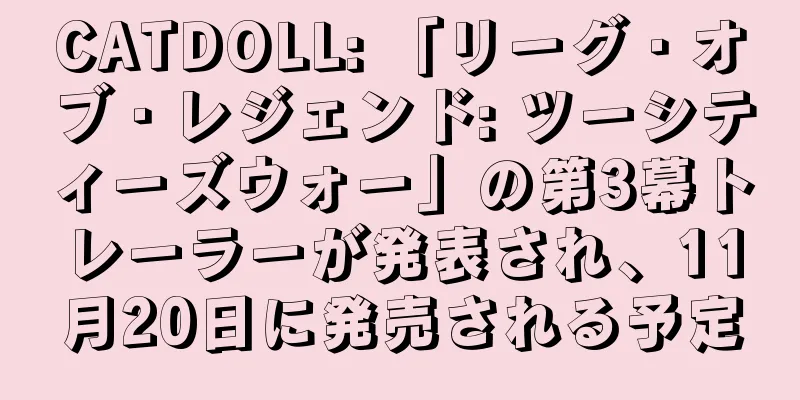 CATDOLL: 「リーグ・オブ・レジェンド: ツーシティーズウォー」の第3幕トレーラーが発表され、11月20日に発売される予定