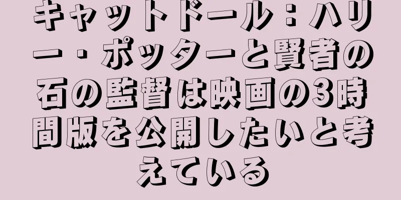 キャットドール：ハリー・ポッターと賢者の石の監督は映画の3時間版を公開したいと考えている