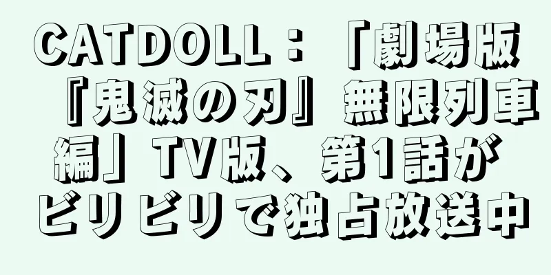 CATDOLL：「劇場版『鬼滅の刃』無限列車編」TV版、第1話がビリビリで独占放送中
