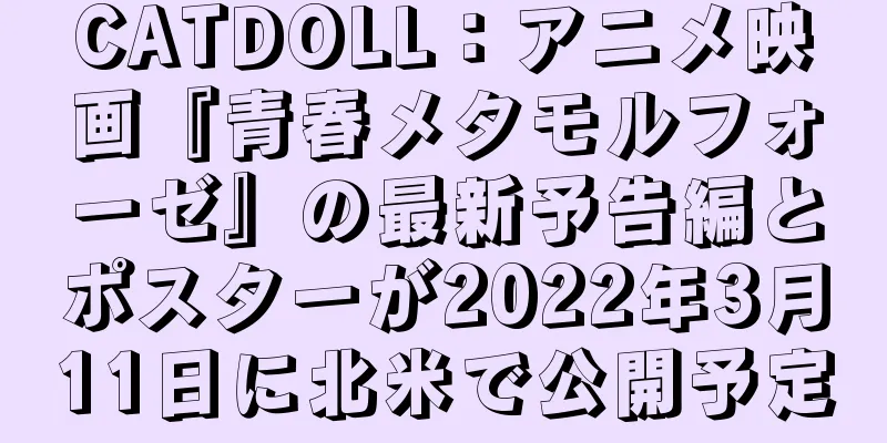 CATDOLL：アニメ映画『青春メタモルフォーゼ』の最新予告編とポスターが2022年3月11日に北米で公開予定
