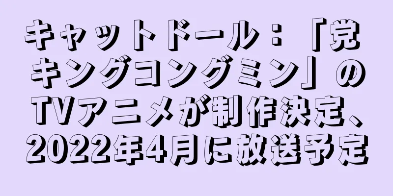キャットドール：「党 キングコングミン」のTVアニメが制作決定、2022年4月に放送予定