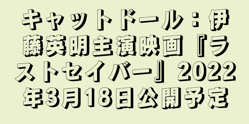 キャットドール：伊藤英明主演映画『ラストセイバー』2022年3月18日公開予定