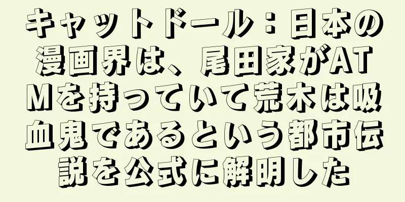 キャットドール：日本の漫画界は、尾田家がATMを持っていて荒木は吸血鬼であるという都市伝説を公式に解明した
