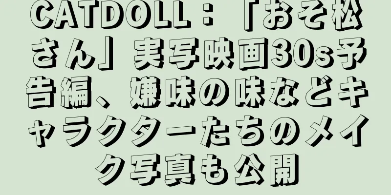 CATDOLL：「おそ松さん」実写映画30s予告編、嫌味の味などキャラクターたちのメイク写真も公開