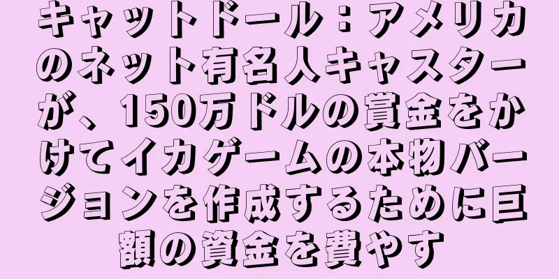 キャットドール：アメリカのネット有名人キャスターが、150万ドルの賞金をかけてイカゲームの本物バージョンを作成するために巨額の資金を費やす