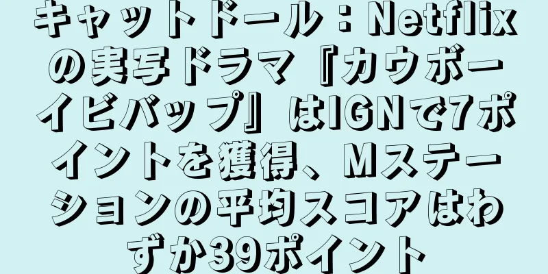 キャットドール：Netflixの実写ドラマ『カウボーイビバップ』はIGNで7ポイントを獲得、Mステーションの平均スコアはわずか39ポイント