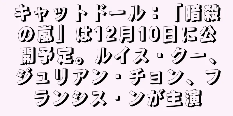 キャットドール：「暗殺の嵐」は12月10日に公開予定。ルイス・クー、ジュリアン・チョン、フランシス・ンが主演