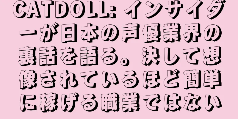 CATDOLL: インサイダーが日本の声優業界の裏話を語る。決して想像されているほど簡単に稼げる職業ではない