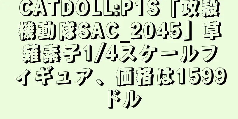CATDOLL:P1S「攻殻機動隊SAC_2045」草薙素子1/4スケールフィギュア、価格は1599ドル