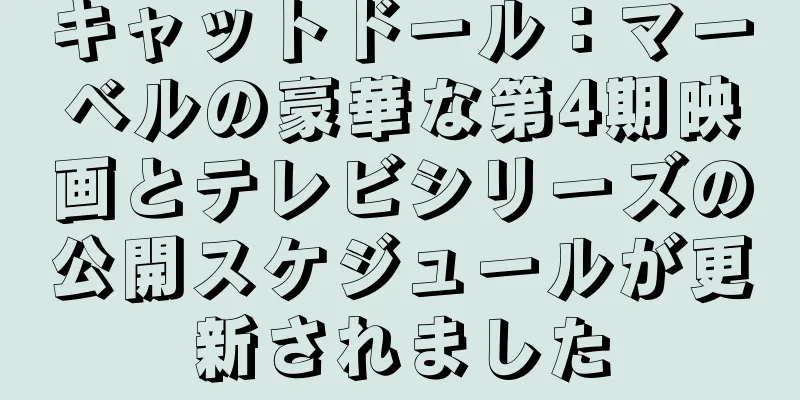 キャットドール：マーベルの豪華な第4期映画とテレビシリーズの公開スケジュールが更新されました