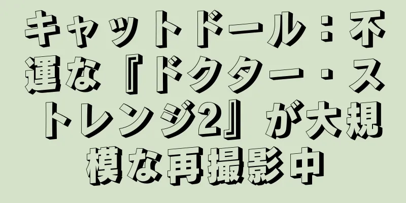 キャットドール：不運な『ドクター・ストレンジ2』が大規模な再撮影中