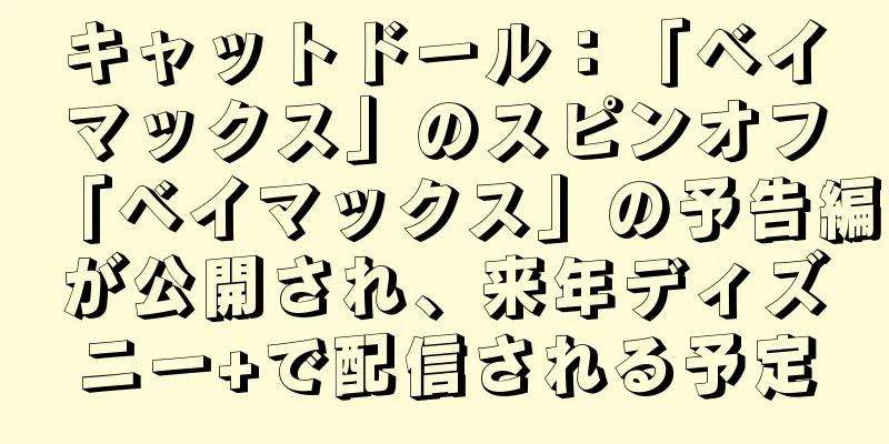 キャットドール：「ベイマックス」のスピンオフ「ベイマックス」の予告編が公開され、来年ディズニー+で配信される予定