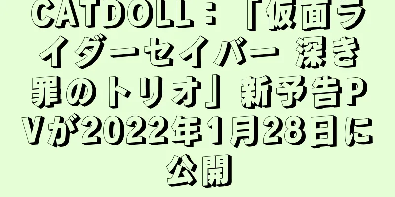 CATDOLL：「仮面ライダーセイバー 深き罪のトリオ」新予告PVが2022年1月28日に公開