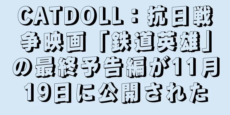 CATDOLL：抗日戦争映画「鉄道英雄」の最終予告編が11月19日に公開された