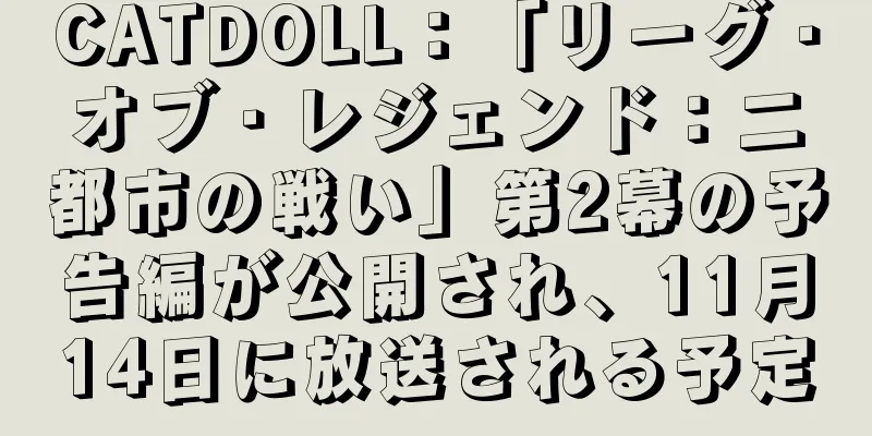 CATDOLL：「リーグ・オブ・レジェンド：二都市の戦い」第2幕の予告編が公開され、11月14日に放送される予定
