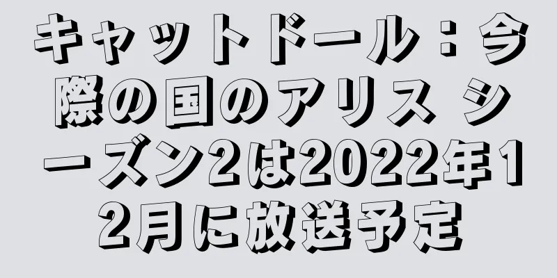キャットドール：今際の国のアリス シーズン2は2022年12月に放送予定