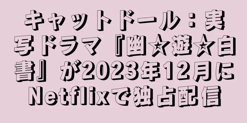キャットドール：実写ドラマ『幽☆遊☆白書』が2023年12月にNetflixで独占配信