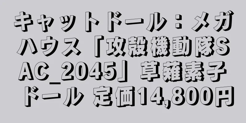 キャットドール：メガハウス「攻殻機動隊SAC_2045」草薙素子ドール 定価14,800円