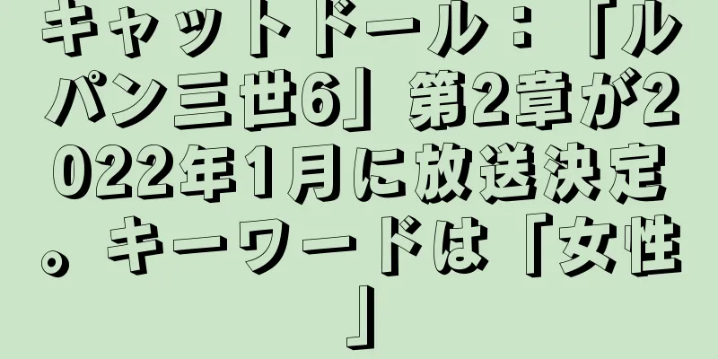 キャットドール：「ルパン三世6」第2章が2022年1月に放送決定。キーワードは「女性」