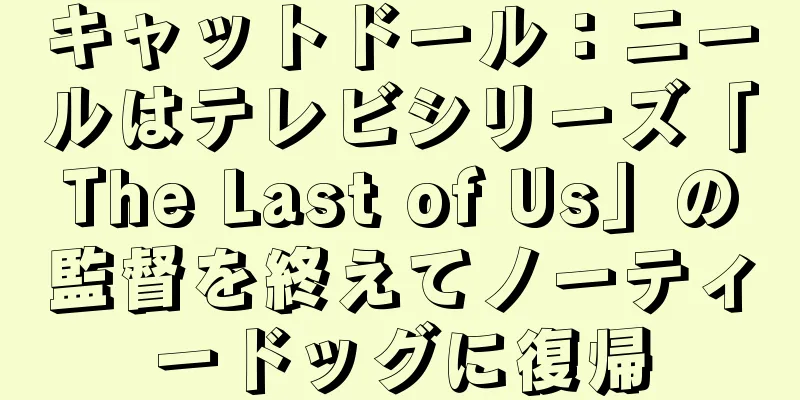 キャットドール：ニールはテレビシリーズ「The Last of Us」の監督を終えてノーティードッグに復帰