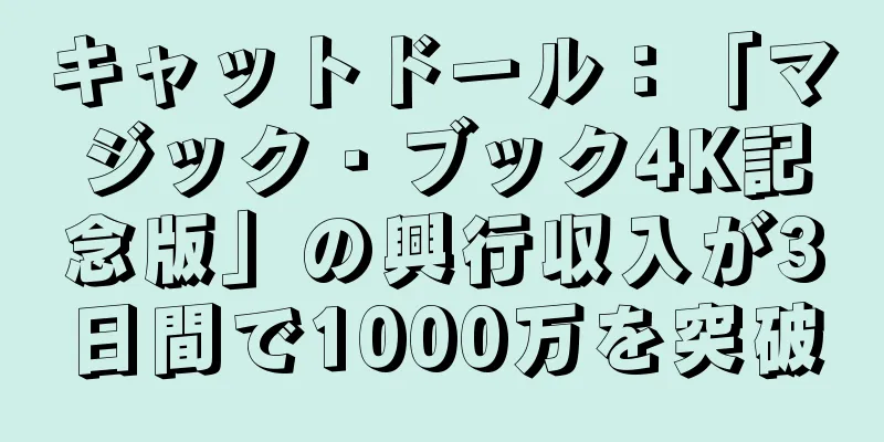 キャットドール：「マジック・ブック4K記念版」の興行収入が3日間で1000万を突破