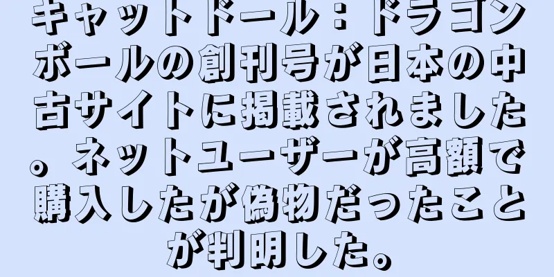 キャットドール：ドラゴンボールの創刊号が日本の中古サイトに掲載されました。ネットユーザーが高額で購入したが偽物だったことが判明した。