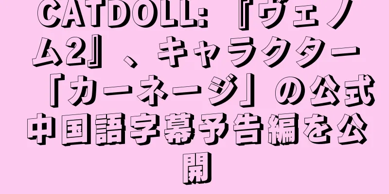 CATDOLL: 『ヴェノム2』、キャラクター「カーネージ」の公式中国語字幕予告編を公開