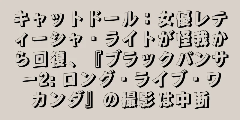 キャットドール：女優レティーシャ・ライトが怪我から回復、『ブラックパンサー2: ロング・ライブ・ワカンダ』の撮影は中断
