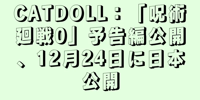 CATDOLL：「呪術廻戦0」予告編公開、12月24日に日本公開