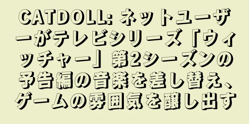 CATDOLL: ネットユーザーがテレビシリーズ「ウィッチャー」第2シーズンの予告編の音楽を差し替え、ゲームの雰囲気を醸し出す
