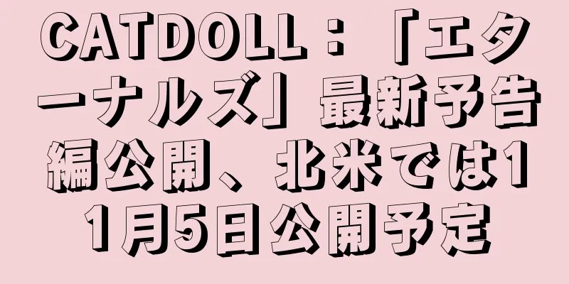 CATDOLL：「エターナルズ」最新予告編公開、北米では11月5日公開予定