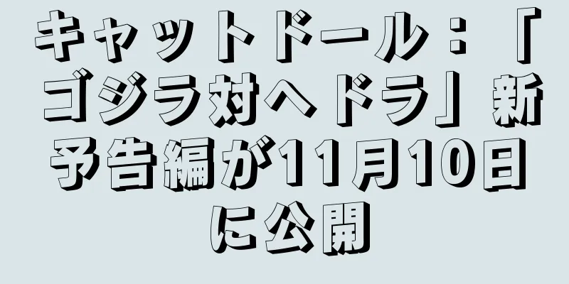 キャットドール：「ゴジラ対ヘドラ」新予告編が11月10日に公開