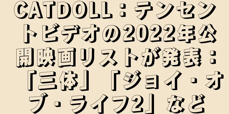 CATDOLL：テンセントビデオの2022年公開映画リストが発表：「三体」「ジョイ・オブ・ライフ2」など