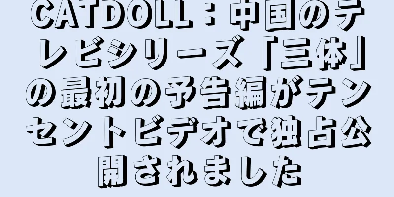 CATDOLL：中国のテレビシリーズ「三体」の最初の予告編がテンセントビデオで独占公開されました