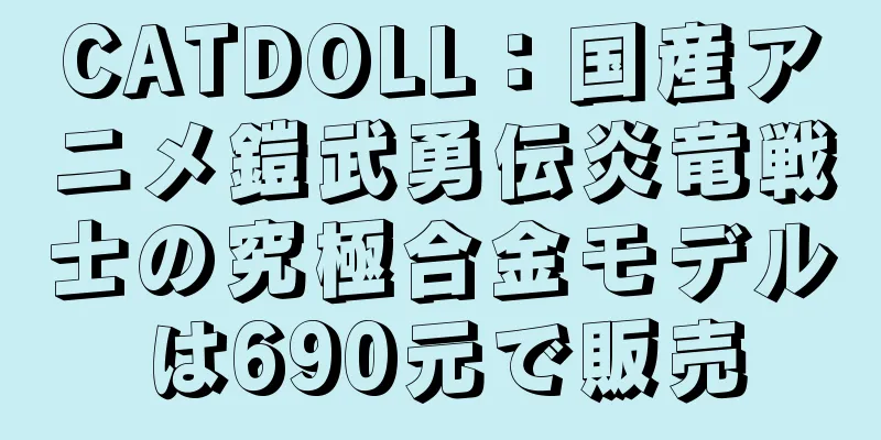 CATDOLL：国産アニメ鎧武勇伝炎竜戦士の究極合金モデルは690元で販売