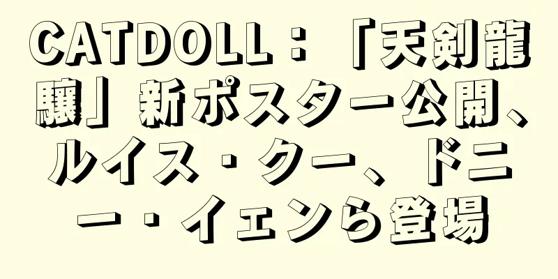 CATDOLL：「天剣龍驤」新ポスター公開、ルイス・クー、ドニー・イェンら登場