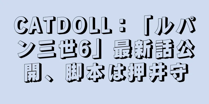 CATDOLL：「ルパン三世6」最新話公開、脚本は押井守