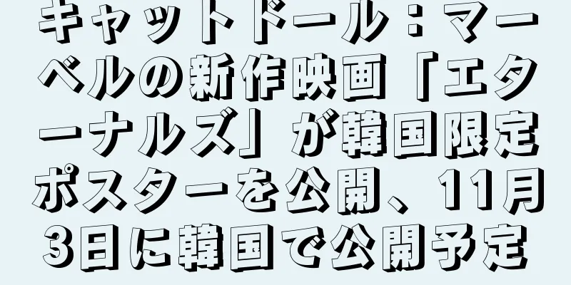キャットドール：マーベルの新作映画「エターナルズ」が韓国限定ポスターを公開、11月3日に韓国で公開予定