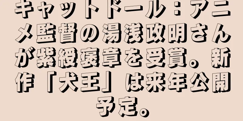 キャットドール：アニメ監督の湯浅政明さんが紫綬褒章を受賞。新作「犬王」は来年公開予定。