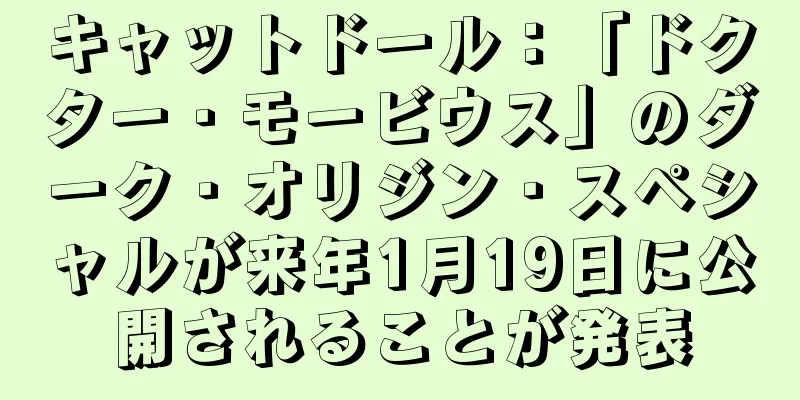 キャットドール：「ドクター・モービウス」のダーク・オリジン・スペシャルが来年1月19日に公開されることが発表