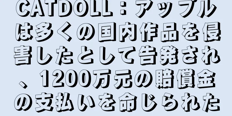 CATDOLL：アップルは多くの国内作品を侵害したとして告発され、1200万元の賠償金の支払いを命じられた