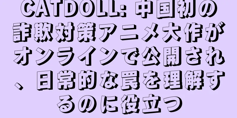 CATDOLL: 中国初の詐欺対策アニメ大作がオンラインで公開され、日常的な罠を理解するのに役立つ
