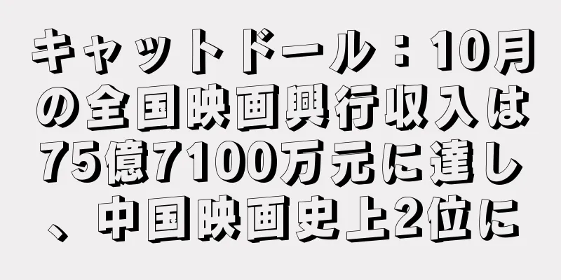キャットドール：10月の全国映画興行収入は75億7100万元に達し、中国映画史上2位に