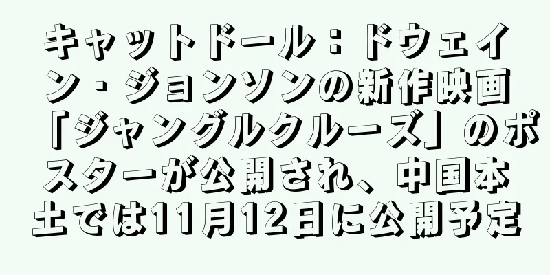 キャットドール：ドウェイン・ジョンソンの新作映画「ジャングルクルーズ」のポスターが公開され、中国本土では11月12日に公開予定