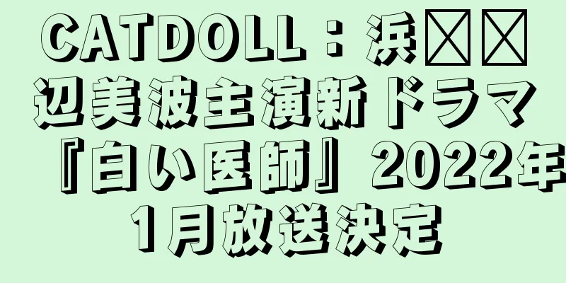 CATDOLL：浜​​辺美波主演新ドラマ『白い医師』2022年1月放送決定