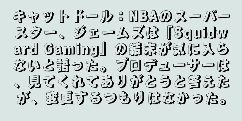 キャットドール：NBAのスーパースター、ジェームズは「Squidward Gaming」の結末が気に入らないと語った。プロデューサーは、見てくれてありがとうと答えたが、変更するつもりはなかった。