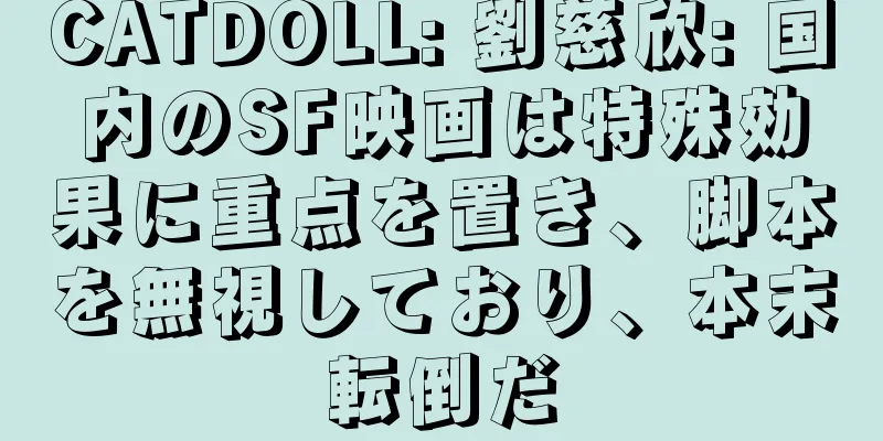 CATDOLL: 劉慈欣: 国内のSF映画は特殊効果に重点を置き、脚本を無視しており、本末転倒だ