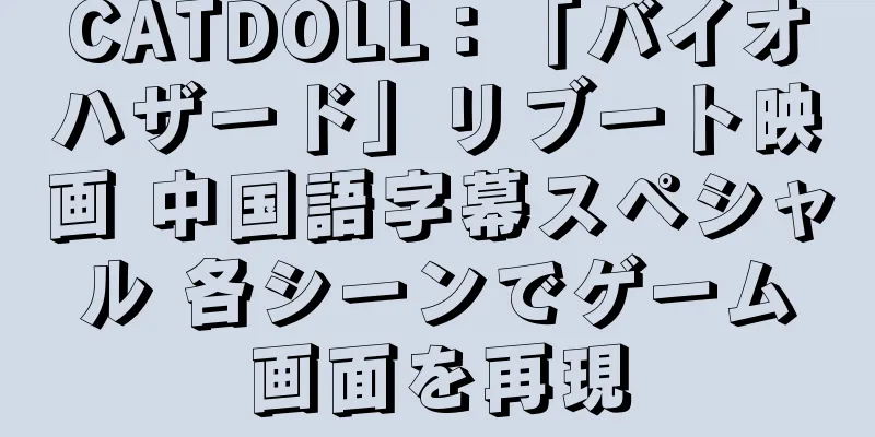 CATDOLL：「バイオハザード」リブート映画 中国語字幕スペシャル 各シーンでゲーム画面を再現